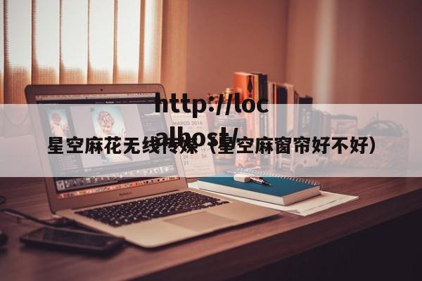 星空麻花无线传媒（星空麻窗帘好不好）