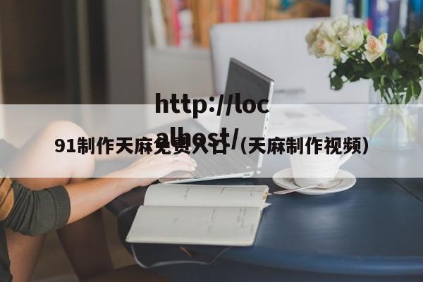 91制作天麻免费入口（天麻制作视频）
